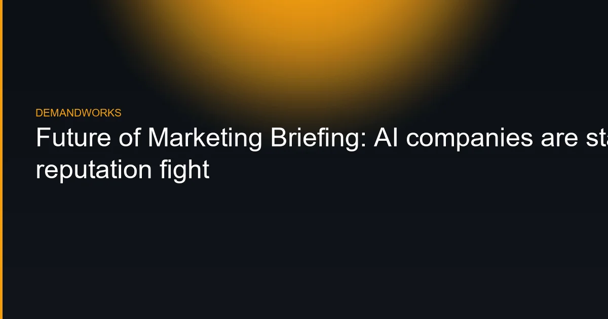 Future of Marketing Briefing: AI companies are staffing up for a reputation fight